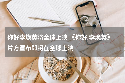 你好李焕英将全球上映 《你好,李焕英》片方宣布即将在全球上映