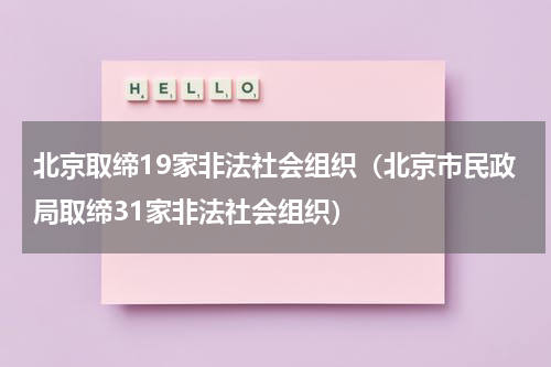 北京取缔19家非法社会组织（北京市民政局取缔31家非法社会组织）