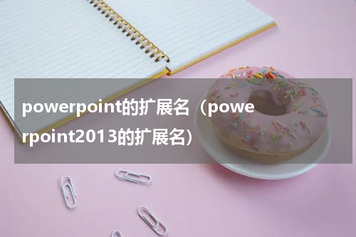 powerpoint的扩展名（powerpoint2013的扩展名）