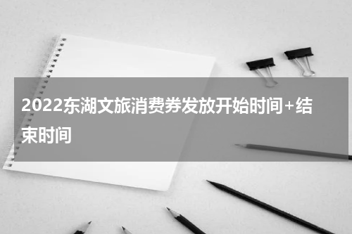 2022东湖文旅消费券发放开始时间+结束时间