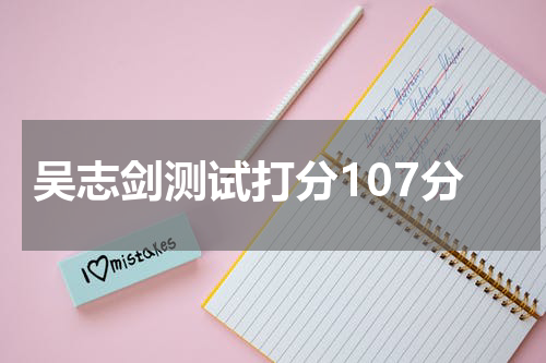吴志剑测试打分107分