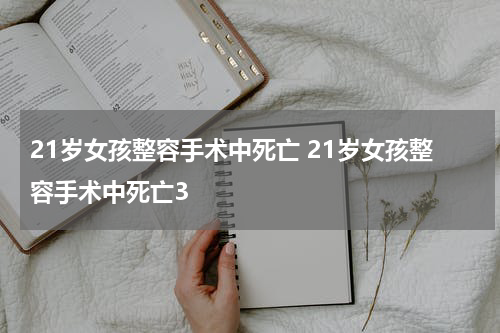 21岁女孩整容手术中死亡 21岁女孩整容手术中死亡3
