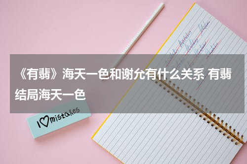《有翡》海天一色和谢允有什么关系 有翡结局海天一色