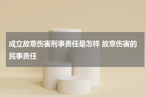 成立故意伤害刑事责任是怎样 故意伤害的民事责任