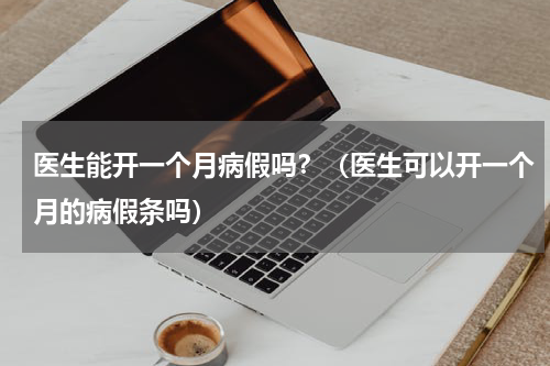 医生能开一个月病假吗？（医生可以开一个月的病假条吗）
