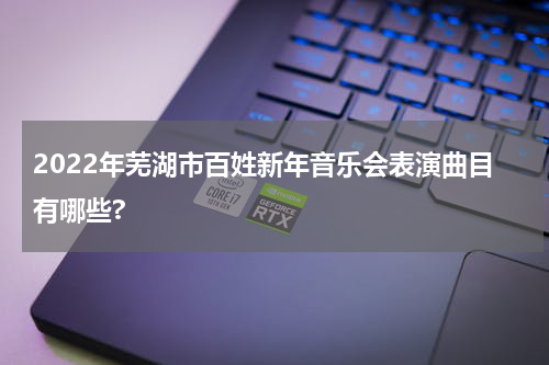 2022年芜湖市百姓新年音乐会表演曲目有哪些?