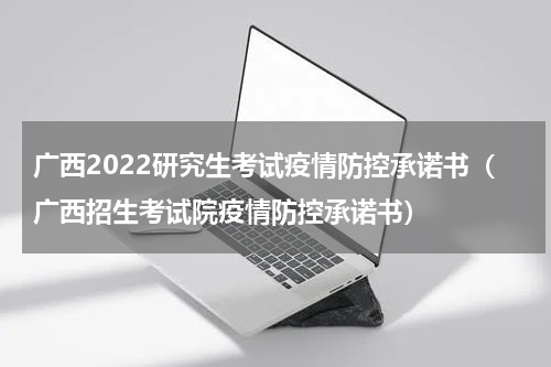 广西2022研究生考试疫情防控承诺书（广西招生考试院疫情防控承诺书）