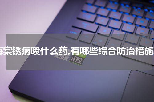 海棠锈病喷什么药,有哪些综合防治措施