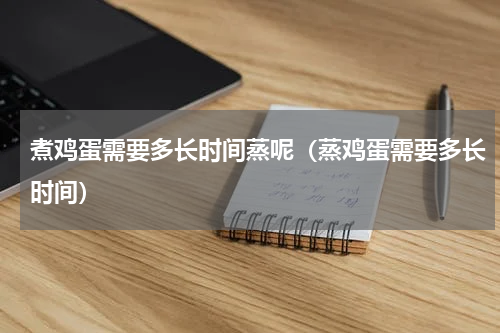 煮鸡蛋需要多长时间蒸呢（蒸鸡蛋需要多长时间）