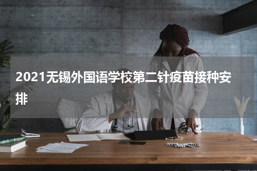 2021无锡外国语学校第二针疫苗接种安排