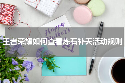 王者荣耀如何查看炼石补天活动规则