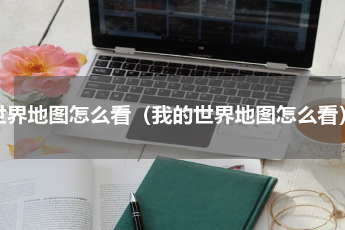 世界地图怎么看（我的世界地图怎么看）