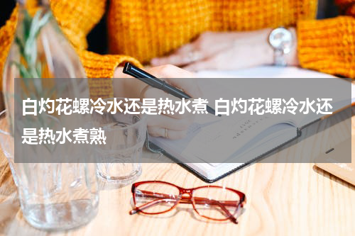白灼花螺冷水还是热水煮 白灼花螺冷水还是热水煮熟