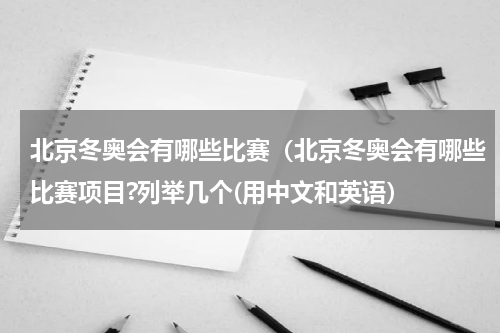 北京冬奥会有哪些比赛（北京冬奥会有哪些比赛项目?列举几个(用中文和英语）