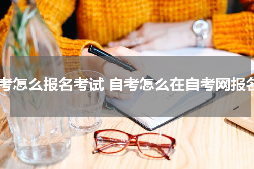 自考怎么报名考试 自考怎么在自考网报名