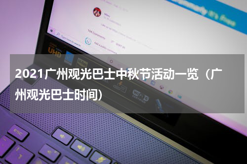 2021广州观光巴士中秋节活动一览（广州观光巴士时间）