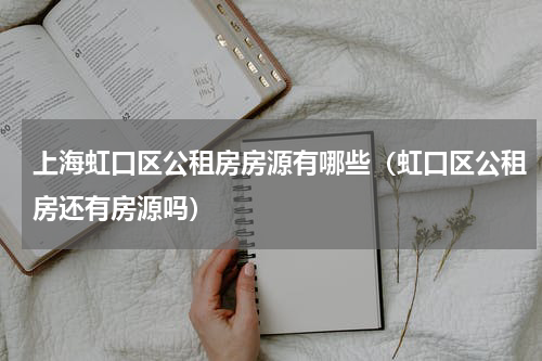 上海虹口区公租房房源有哪些（虹口区公租房还有房源吗）