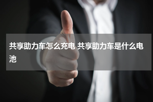 共享助力车怎么充电 共享助力车是什么电池