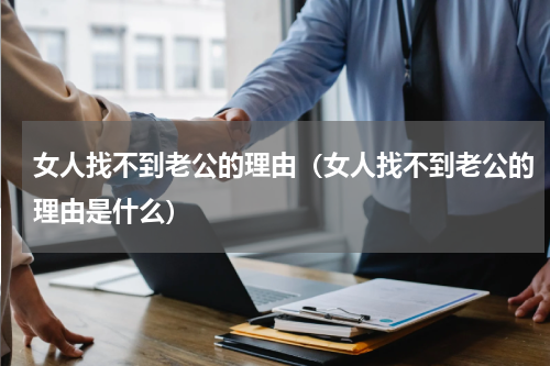 女人找不到老公的理由（女人找不到老公的理由是什么）