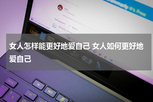 女人怎样能更好地爱自己 女人如何更好地爱自己