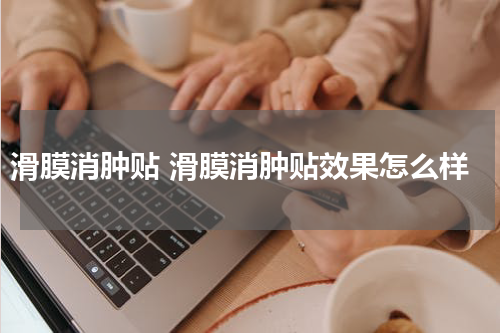 滑膜消肿贴 滑膜消肿贴效果怎么样