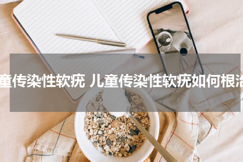 儿童传染性软疣 儿童传染性软疣如何根治