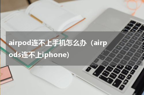 airpod连不上手机怎么办（airpods连不上iphone）