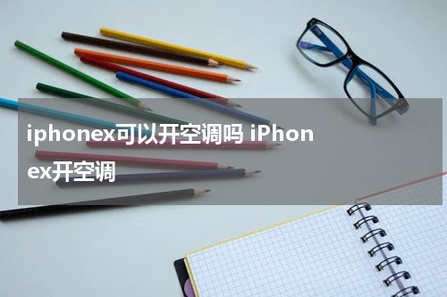 iphonex可以开空调吗 iPhonex开空调