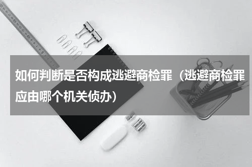如何判断是否构成逃避商检罪（逃避商检罪应由哪个机关侦办）