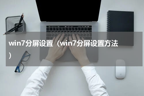 win7分屏设置（win7分屏设置方法）