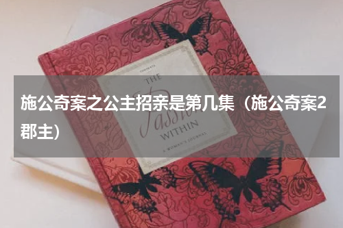 施公奇案之公主招亲是第几集（施公奇案2郡主）