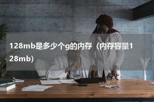 128mb是多少个g的内存（内存容量128mb）