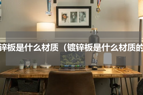 镀锌板是什么材质（镀锌板是什么材质的）