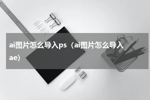 ai图片怎么导入ps（ai图片怎么导入ae）