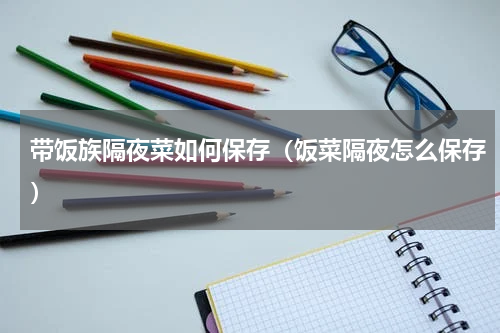 带饭族隔夜菜如何保存（饭菜隔夜怎么保存）