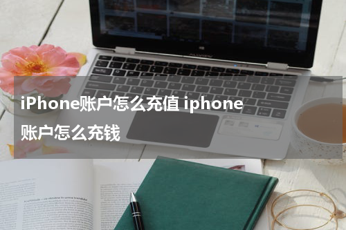 iPhone账户怎么充值 iphone账户怎么充钱