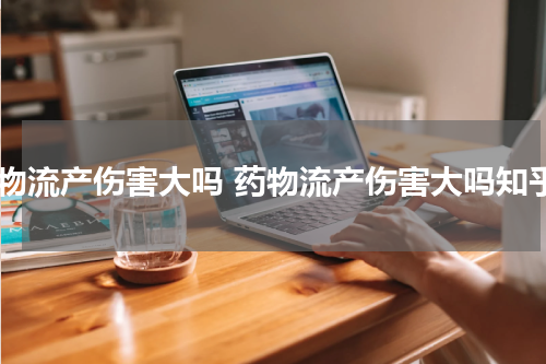 药物流产伤害大吗 药物流产伤害大吗知乎