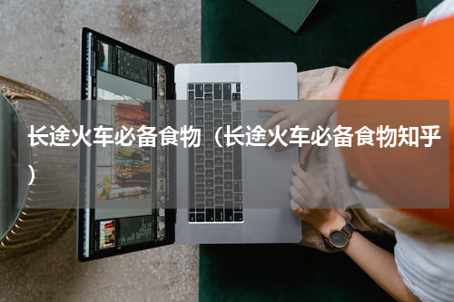 长途火车必备食物（长途火车必备食物知乎）