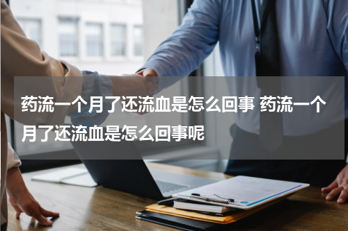 药流一个月了还流血是怎么回事 药流一个月了还流血是怎么回事呢