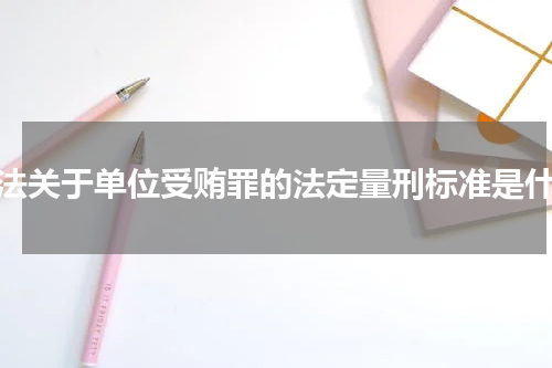 刑法关于单位受贿罪的法定量刑标准是什么