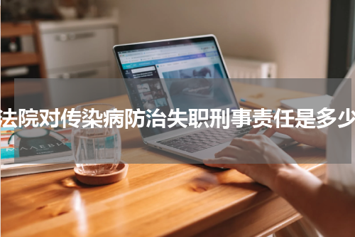 法院对传染病防治失职刑事责任是多少