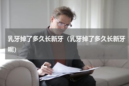 乳牙掉了多久长新牙（乳牙掉了多久长新牙呢）