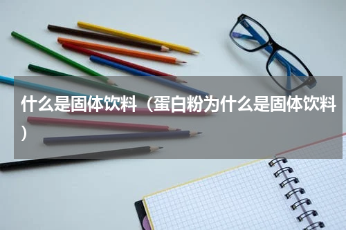 什么是固体饮料（蛋白粉为什么是固体饮料）