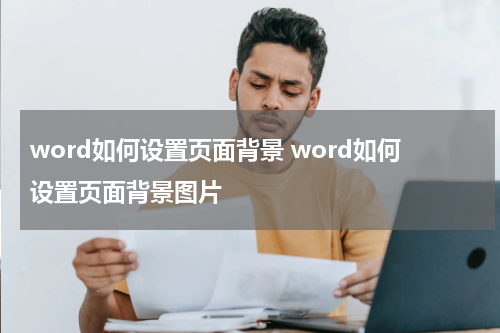 word如何设置页面背景 word如何设置页面背景图片