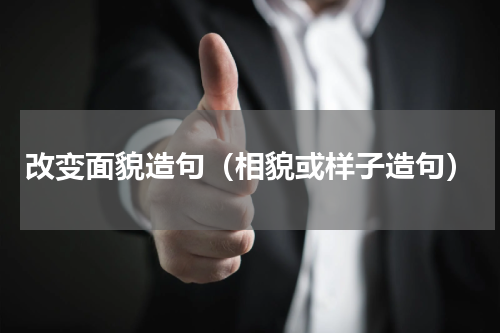 改变面貌造句（相貌或样子造句）