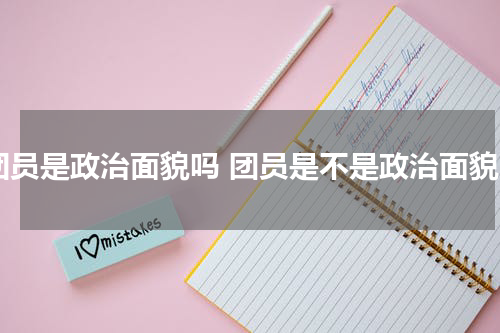 团员是政治面貌吗 团员是不是政治面貌