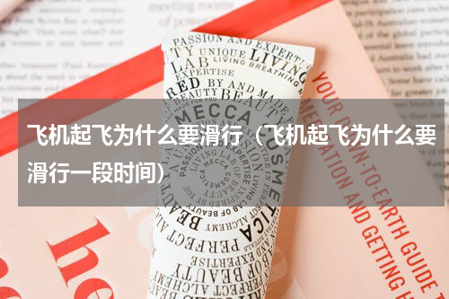 飞机起飞为什么要滑行（飞机起飞为什么要滑行一段时间）
