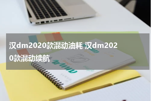 汉dm2020款混动油耗 汉dm2020款混动续航