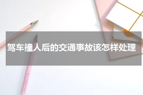 驾车撞人后的交通事故该怎样处理