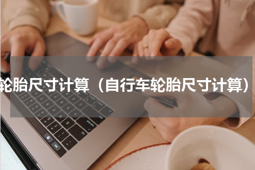 轮胎尺寸计算（自行车轮胎尺寸计算）